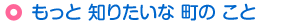 もっと 知りたいな 町の こと