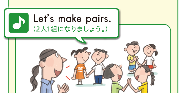 Let's make pairs. (2人1組になりましょう。)