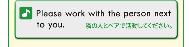Please work with the person next to you. 隣の人とペアで活動してください。