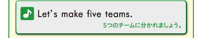 Let's make five teams. 5チームに分かれましょう。