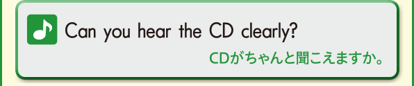 Can you hear the CD clearly? (Dがちゃんと聞こえますか。)