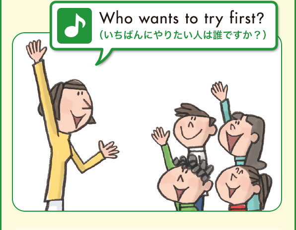 Who wants to try first?（いちばんにやりたい人は誰ですか？）