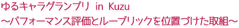 ゆるキャラグランプリ in Kuzu～パフォーマンス評価とルーブリックを位置づけた取組～