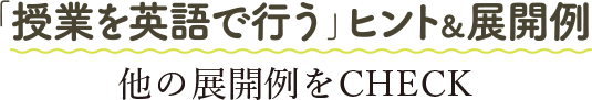 「授業を英技で行う」ヒント＆展開例　他の展開例をCHECK