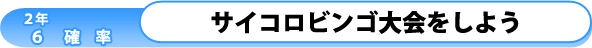 2年6章-確率-：サイコロビンゴ大会をしよう