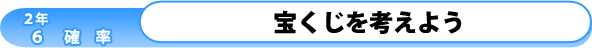 2年6章-確率-：宝くじを考えよう