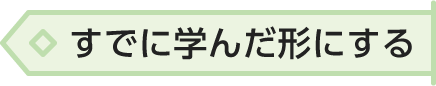 すでに学んだ形にする