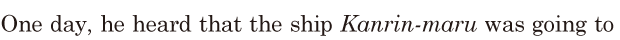 One day, / he heard / that the ship <i>[Kanrin-maru]</i> / was going to 