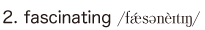 2. fascinating