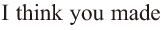 I think you made