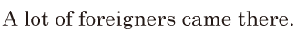 A lot of <span class='nw'>foreigners</span> came there. // 