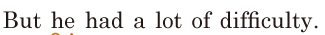 But he had a lot of <span class='nw'>difficulty</span>. // 