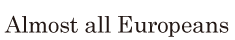 Almost all <span class='nw'>Europeans</span>  