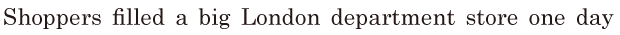 <span class='nw'>Shoppers</span> filled a big London department store / one day
