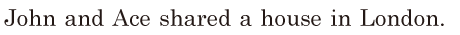 John and <span class='nw'>Ace</span> shared a house in London. //