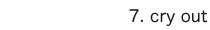 7. cry out