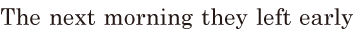 The next morning / they left early / 