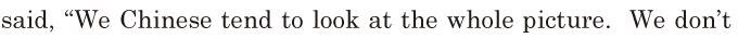 said, / “We Chinese <span class='nw'>tend</span> to look at the whole picture. / We don’t