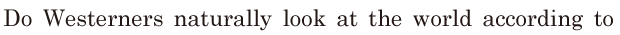 Do Westerners <span class='nw'>naturally</span> look at the world / according to 