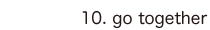 10. go together