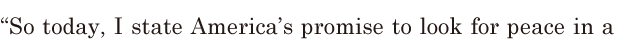 “So today, / I <span class='nw'>state</span> America’s <span class='nw'>promise</span> / to look for peace in a 