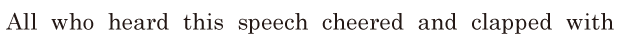 All who heard this speech / cheered and <span class='nw'>clapped</span> with 