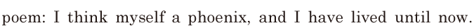 poem: / I think myself a <span class='nw'>phoenix</span>, / and I have lived until now. / 