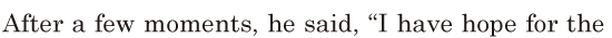 After a few <span class='nw'>moments</span>, / he said, / “I have hope for the 
