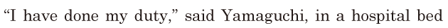 “I have done my <span class='nw'>duty</span>,” / said Yamaguchi, / in a hospital bed / 