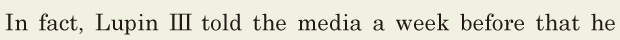 In fact, / Lupin III told the <span class='nw'>media</span> a week before / that he 