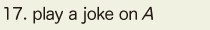 17. play a joke on A