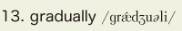 13. gradually