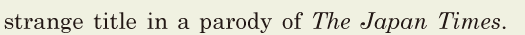 strange title / in a <span class='nw'>parody</span> of <i>The</i>  <i>Japan</i>  <i>Times</i>. // 