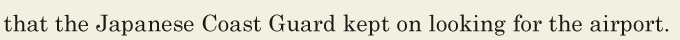 that the Japanese <span class='nw'>Coast</span>  <span class='nw'>Guard</span> / kept on looking for the airport. // 