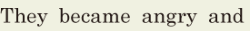 They became angry and 