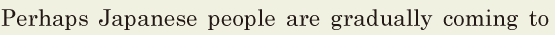Perhaps / Japanese people are <span class='nw'>gradually</span> coming to 