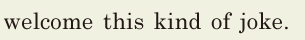 welcome / this kind of joke. // 