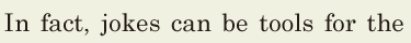 In fact, / jokes can be tools for the 