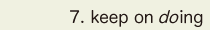 7. keep on do ing