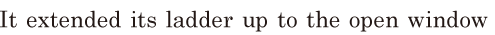 It <span class='nw'>extended</span> its ladder / up to the open window 