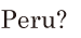 <span class='nw'>Peru</span>? //