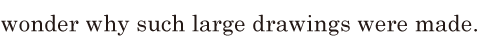 wonder / why such large <span class='nw'>drawings</span> were made. // 