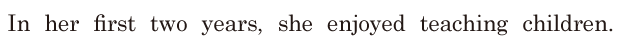 In her first two years, / she enjoyed teaching children. // 