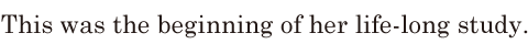 This was the beginning of her [life-long] study. // 
