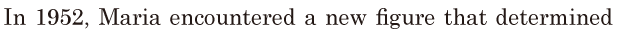 In 1952, / Maria <span class='nw'>encountered</span> a new figure / that <span class='nw'>determined</span>  