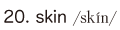 20. skin
