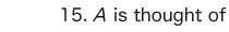 15. A is thought of