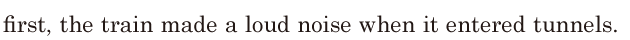 first, / the train made a loud noise / when it entered <span class='nw'>tunnels</span>. // 
