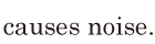 causes noise. // 