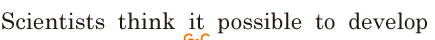 Scientists think it possible / to develop 
